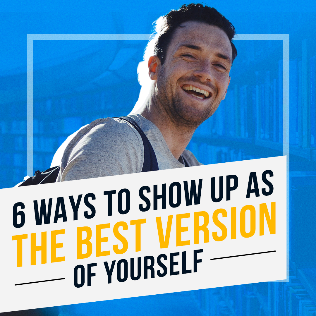 6 Ways to Show Up as the Best Version of Yourself