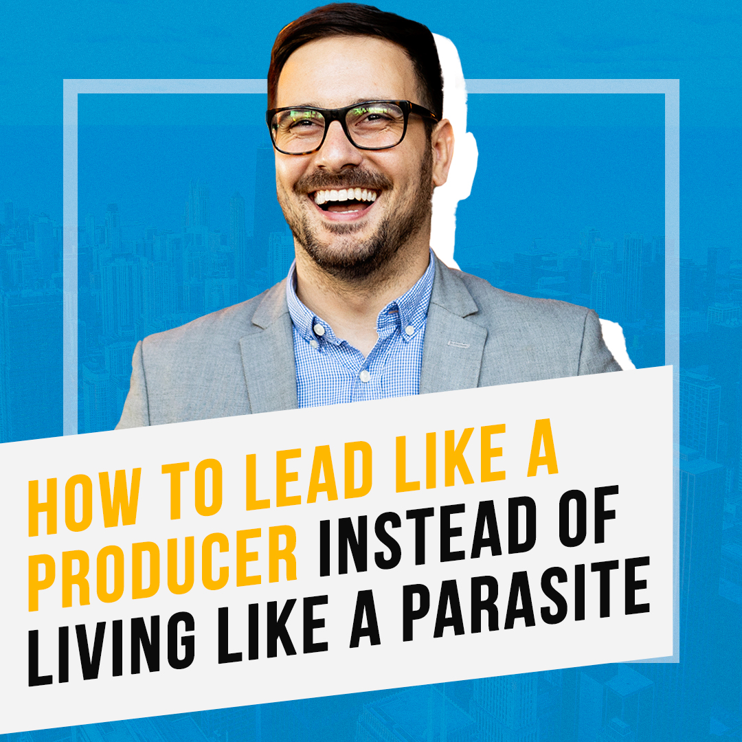 How to Lead Like a Producer Instead of Living Like a Parasite